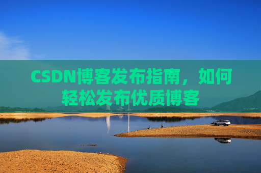 CSDN博客发布指南，如何轻松发布优质博客