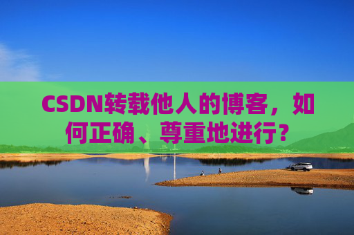 CSDN转载他人的博客，如何正确、尊重地进行？