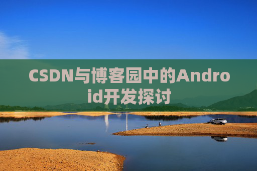 CSDN与博客园中的Android开发探讨