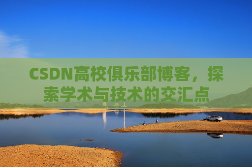 CSDN高校俱乐部博客，探索学术与技术的交汇点