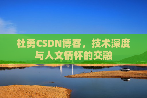 杜勇CSDN博客，技术深度与人文情怀的交融