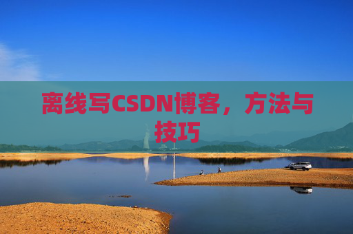 离线写CSDN博客,方法与技巧
