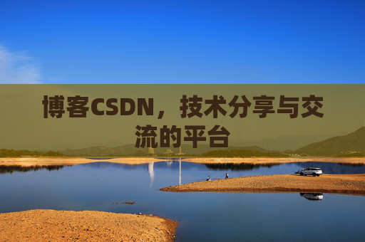 博客CSDN，技术分享与交流的平台