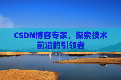 CSDN博客专家，探索技术前沿的引领者